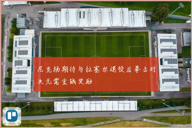 尼克杨期待与拉塞尔退役后拳击对决无需金钱奖励