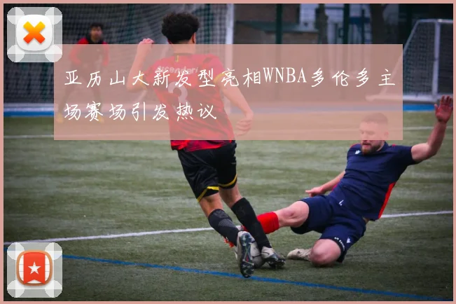 亚历山大新发型亮相WNBA多伦多主场赛场引发热议